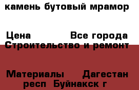 камень бутовый мрамор › Цена ­ 1 200 - Все города Строительство и ремонт » Материалы   . Дагестан респ.,Буйнакск г.